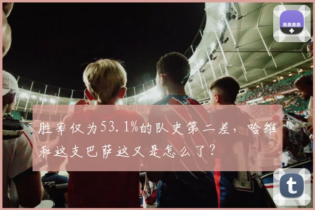 胜率仅为53.1%的队史第二差，哈维和这支巴萨这又是怎么了？