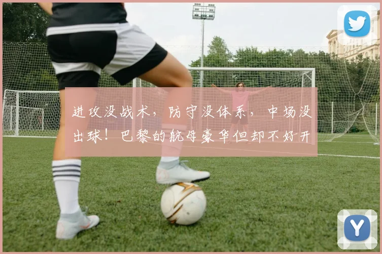 进攻没战术，防守没体系，中场没出球！巴黎的航母豪华但却不好开