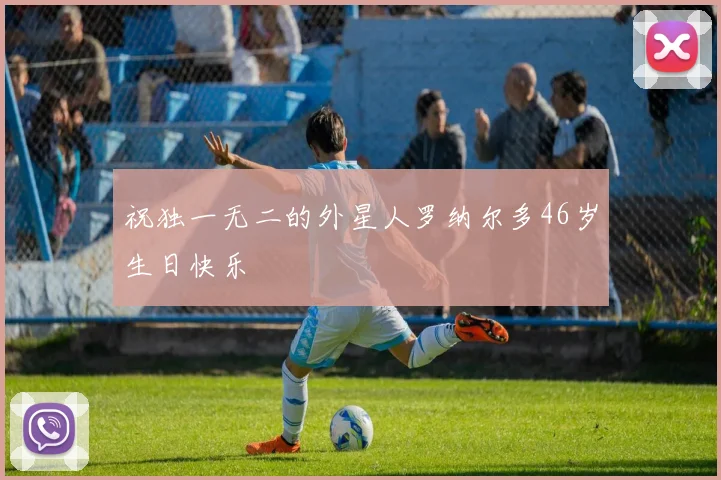 祝独一无二的外星人罗纳尔多46岁生日快乐