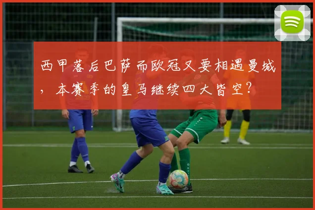 西甲落后巴萨而欧冠又要相遇曼城，本赛季的皇马继续四大皆空？