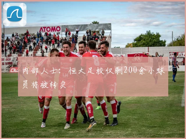 内部人士：恒大足校仅剩200余小球员将被转卖