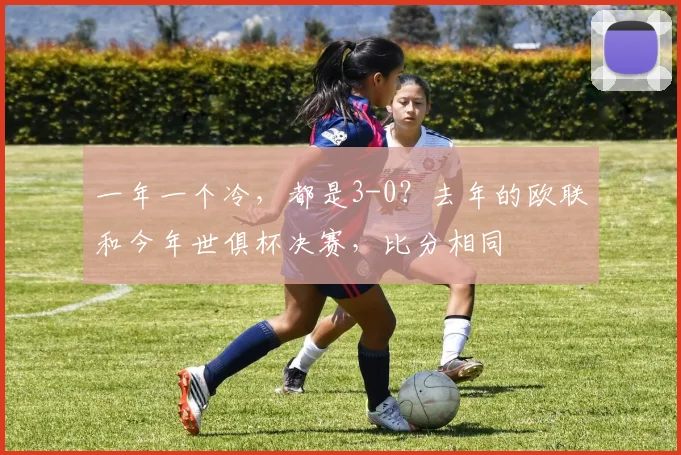 一年一个冷，都是3-0？去年的欧联和今年世俱杯决赛，比分相同