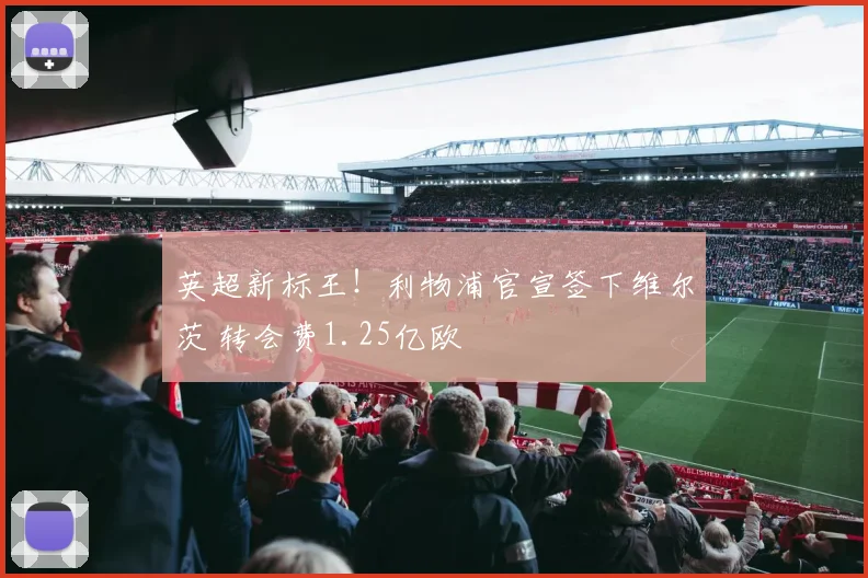 英超新标王！利物浦官宣签下维尔茨 转会费1.25亿欧