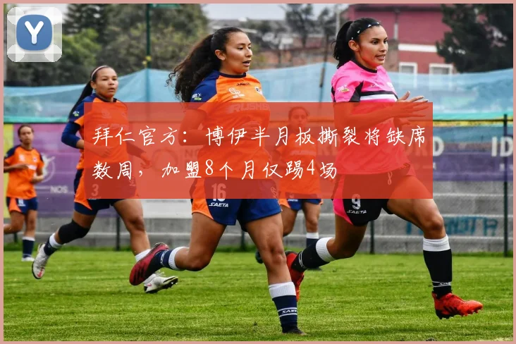 拜仁官方：博伊半月板撕裂将缺席数周，加盟8个月仅踢4场