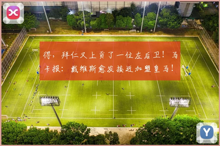 得，拜仁又上贡了一位左后卫！马卡报：戴维斯愈发接近加盟皇马！