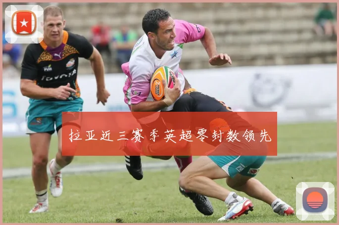 拉亚近三赛季英超零封数领先