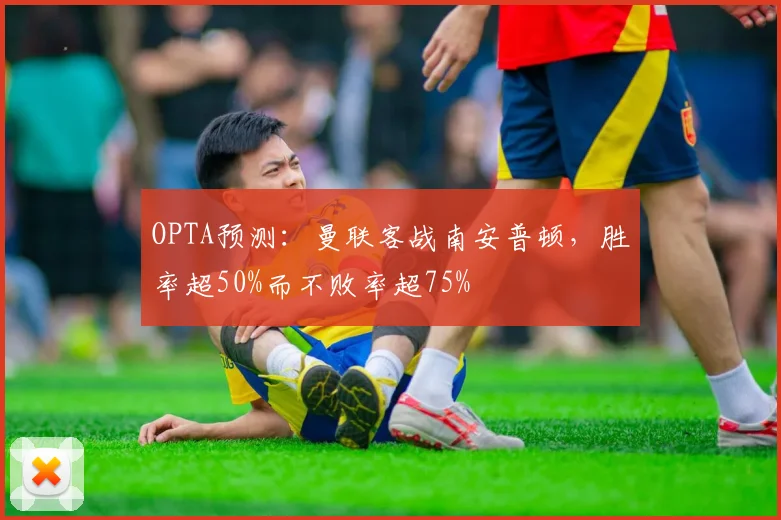 OPTA预测：曼联客战南安普顿，胜率超50%而不败率超75%