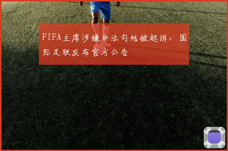 FIFA主席涉嫌非法勾结被起诉，国际足联发布官方公告