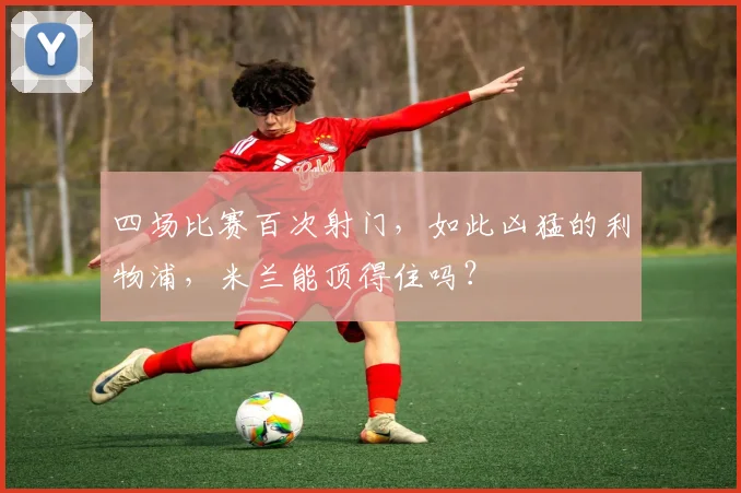 四场比赛百次射门，如此凶猛的利物浦，米兰能顶得住吗？