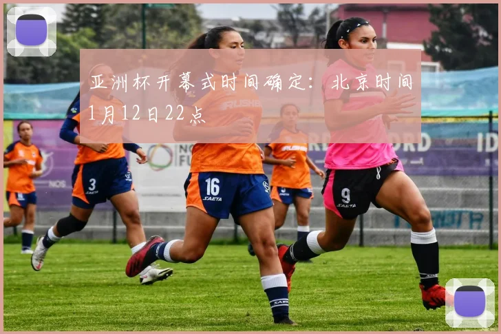 亚洲杯开幕式时间确定：北京时间1月12日22点