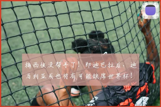 梅西快没帮手了！即迪巴拉后，迪马利亚或也将有可能缺席世界杯！