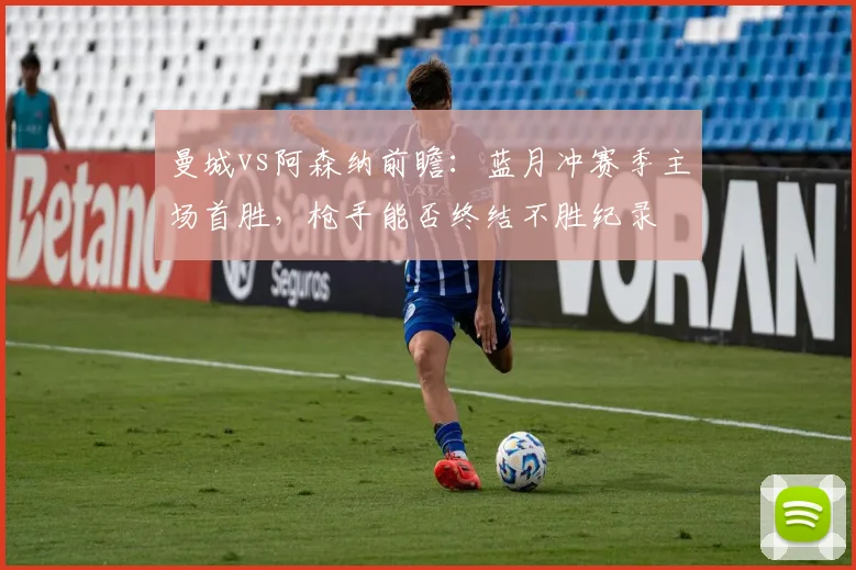 曼城vs阿森纳前瞻：蓝月冲赛季主场首胜，枪手能否终结不胜纪录