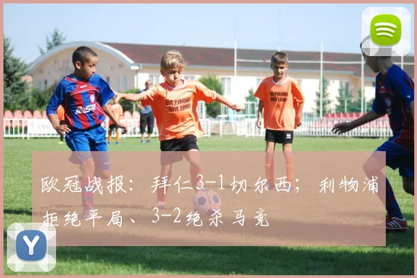 欧冠战报：拜仁3-1切尔西；利物浦拒绝平局、3-2绝杀马竞