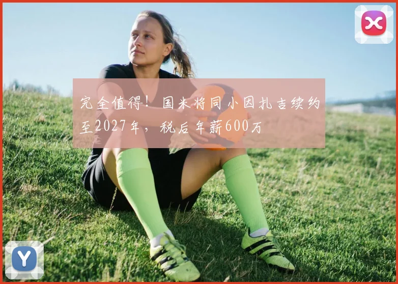 完全值得！国米将同小因扎吉续约至2027年，税后年薪600万