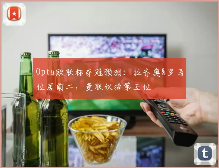 Opta欧联杯夺冠预测：拉齐奥&罗马位居前二，曼联仅排第五位