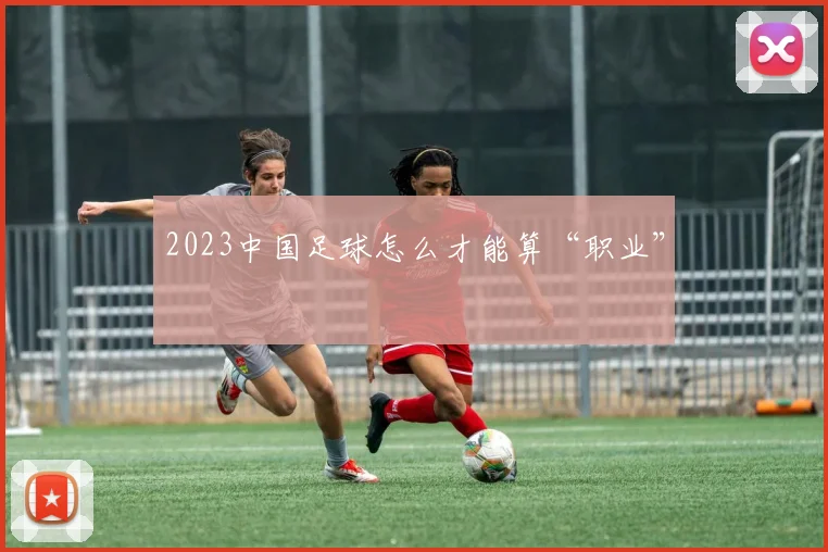 2023中国足球怎么才能算“职业”
