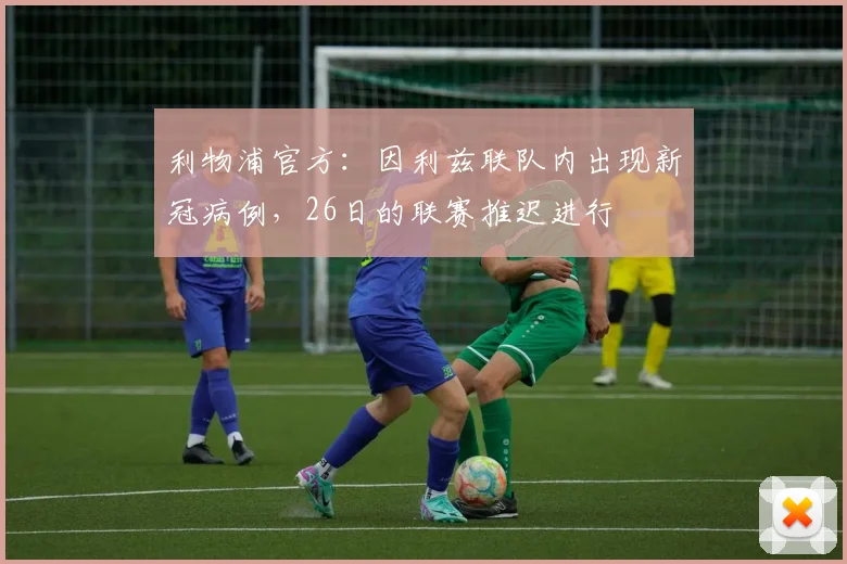 利物浦官方：因利兹联队内出现新冠病例，26日的联赛推迟进行