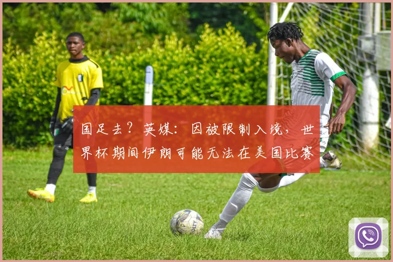 国足去？英媒：因被限制入境，世界杯期间伊朗可能无法在美国比赛