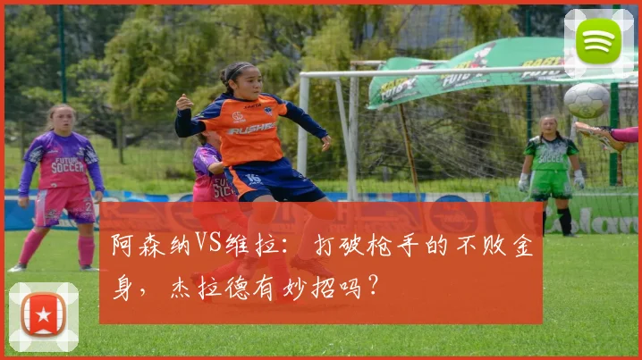 阿森纳VS维拉：打破枪手的不败金身，杰拉德有妙招吗？