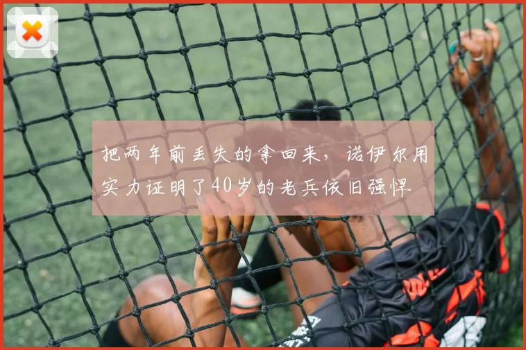 把两年前丢失的拿回来，诺伊尔用实力证明了40岁的老兵依旧强悍