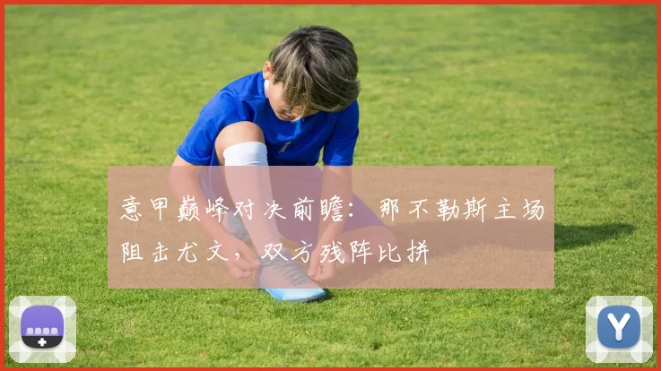 意甲巅峰对决前瞻：那不勒斯主场阻击尤文，双方残阵比拼