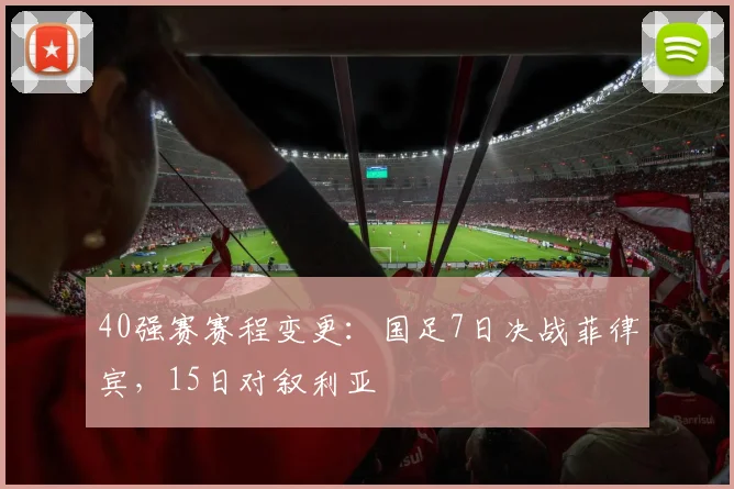 40强赛赛程变更：国足7日决战菲律宾，15日对叙利亚
