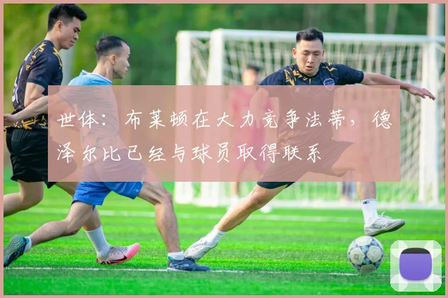 世体：布莱顿在大力竞争法蒂，德泽尔比已经与球员取得联系