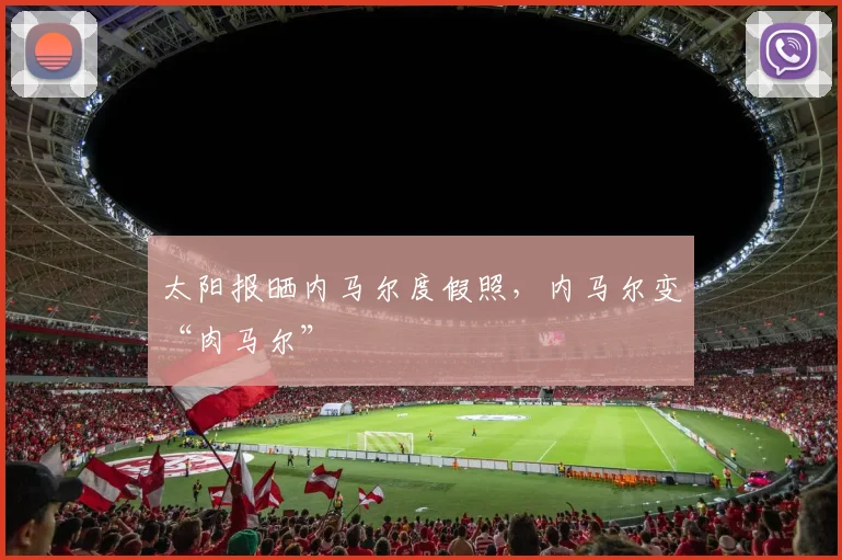 太阳报晒内马尔度假照，内马尔变“肉马尔”