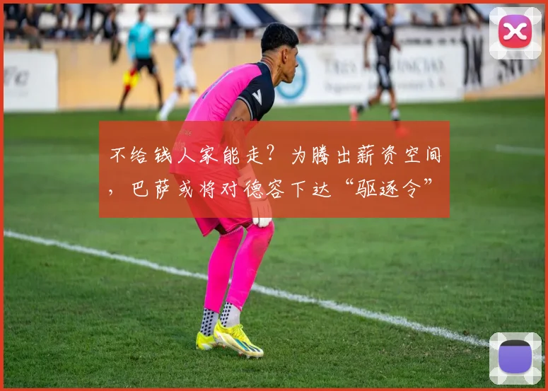 不给钱人家能走？为腾出薪资空间，巴萨或将对德容下达“驱逐令”