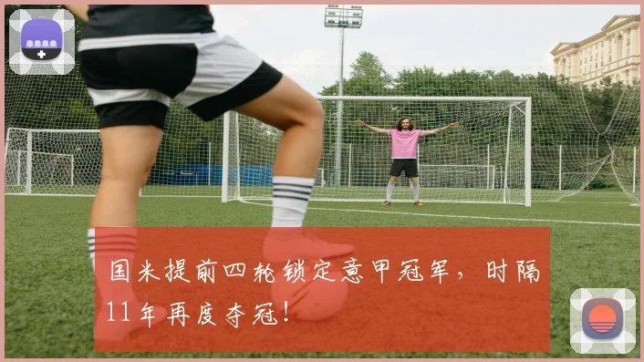 国米提前四轮锁定意甲冠军，时隔11年再度夺冠！