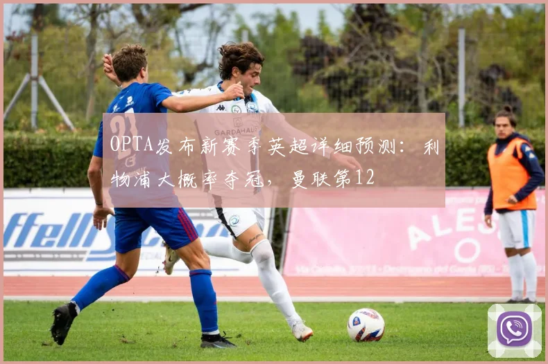 OPTA发布新赛季英超详细预测：利物浦大概率夺冠，曼联第12