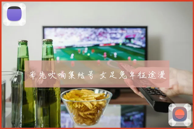 率先吹响集结号 女足兔年征途漫