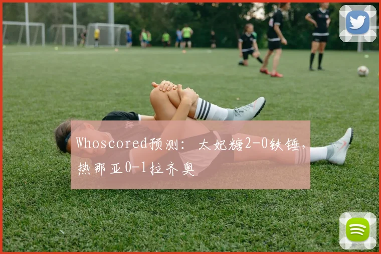 Whoscored预测：太妃糖2-0铁锤，热那亚0-1拉齐奥