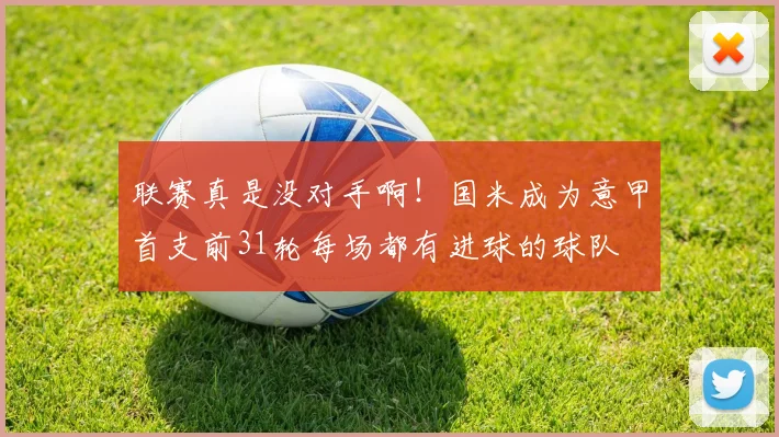 联赛真是没对手啊！国米成为意甲首支前31轮每场都有进球的球队