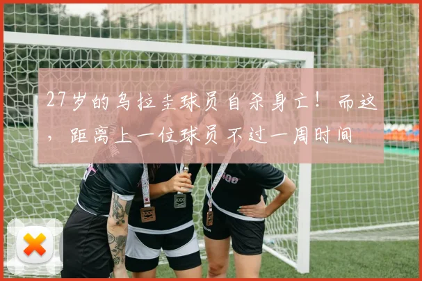 27岁的乌拉圭球员自杀身亡！而这，距离上一位球员不过一周时间