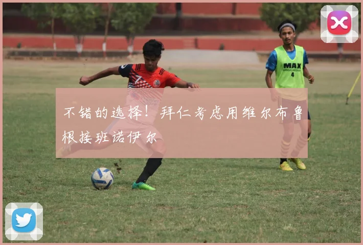 不错的选择！拜仁考虑用维尔布鲁根接班诺伊尔