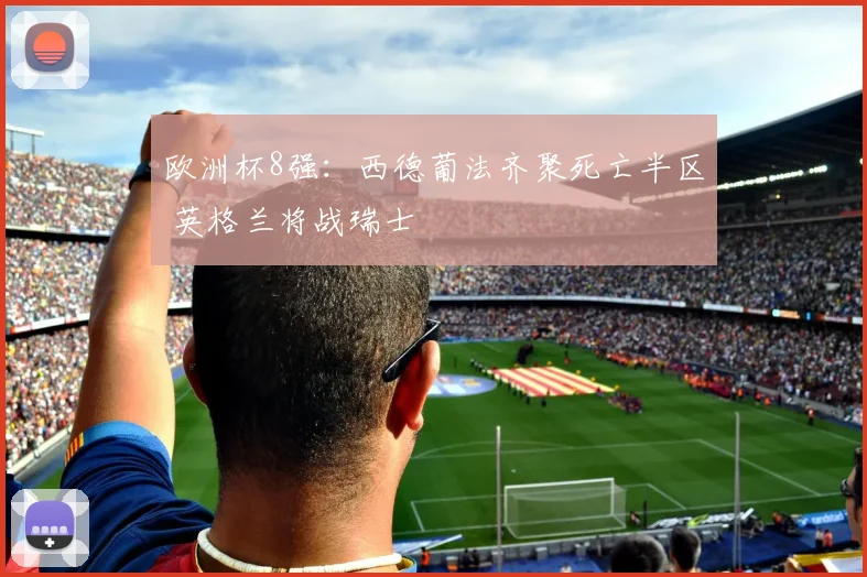 欧洲杯8强：西德葡法齐聚死亡半区 英格兰将战瑞士