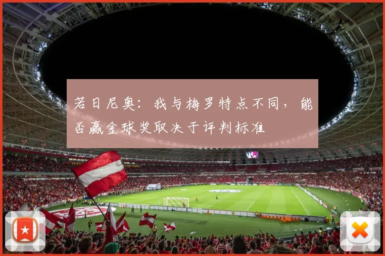 若日尼奥：我与梅罗特点不同，能否赢金球奖取决于评判标准