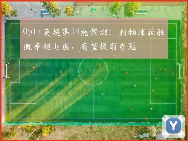 Opta英超第34轮预测：利物浦获胜概率超七成，有望提前夺冠