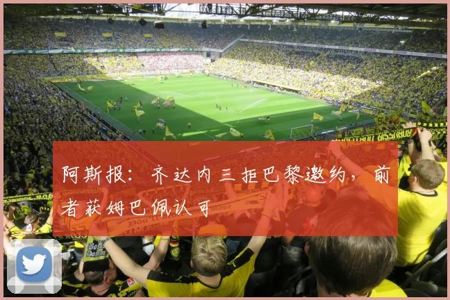 阿斯报：齐达内三拒巴黎邀约，前者获姆巴佩认可