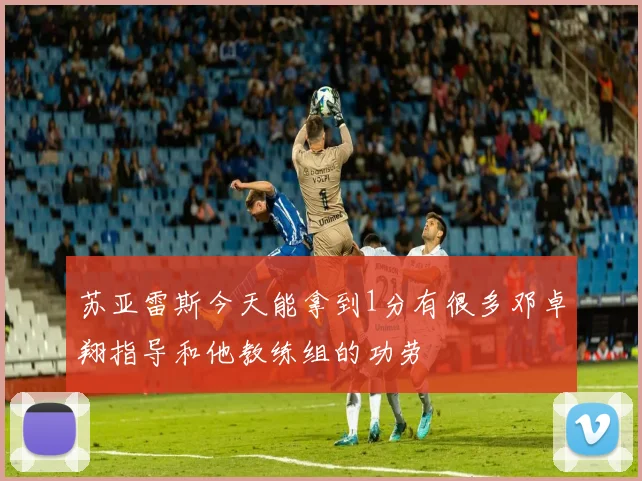 苏亚雷斯今天能拿到1分有很多邓卓翔指导和他教练组的功劳