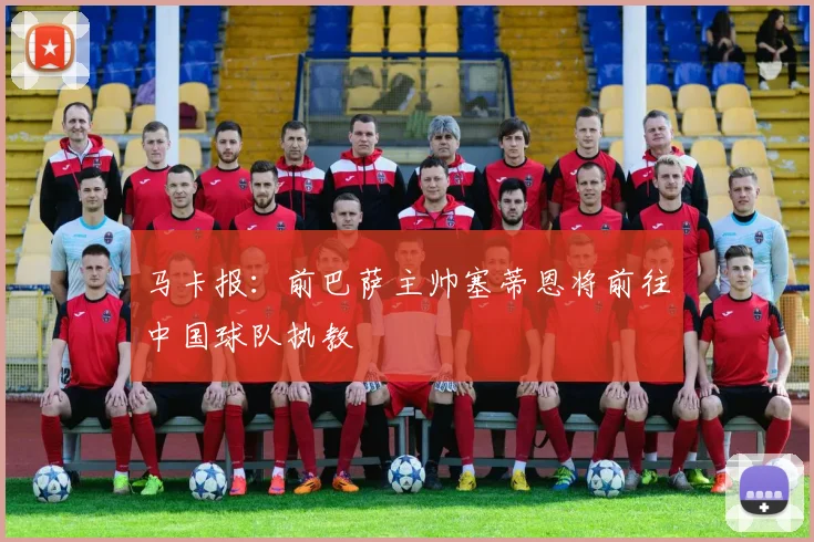 马卡报：前巴萨主帅塞蒂恩将前往中国球队执教