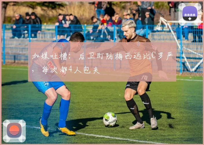 加媒吐槽：后卫盯防梅西远比C罗严，每次都4人包夹