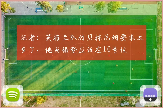 记者：英格兰队对贝林厄姆要求太多了，他或福登应该在10号位