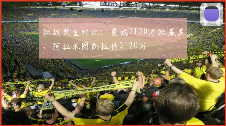 欧战奖金对比：曼城7130万欧最多，阿拉木图凯拉特2120万