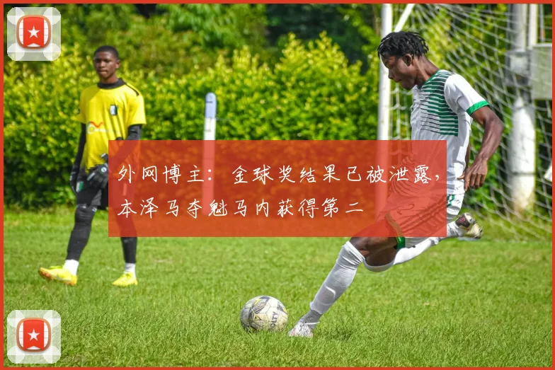 外网博主：金球奖结果已被泄露，本泽马夺魁马内获得第二