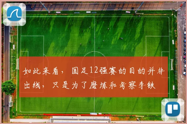 如此来看，国足12强赛的目的并非出线，只是为了磨炼和考察李铁