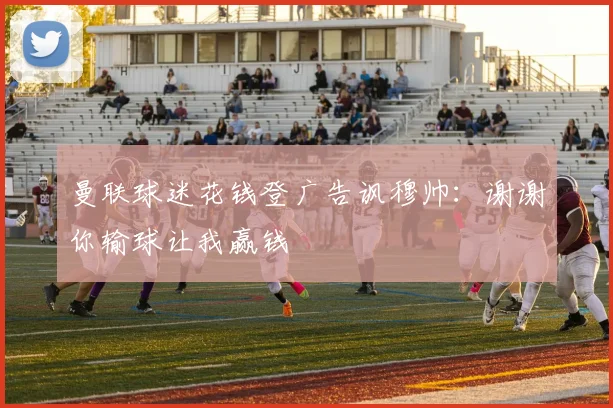 曼联球迷花钱登广告讽穆帅：谢谢你输球让我赢钱