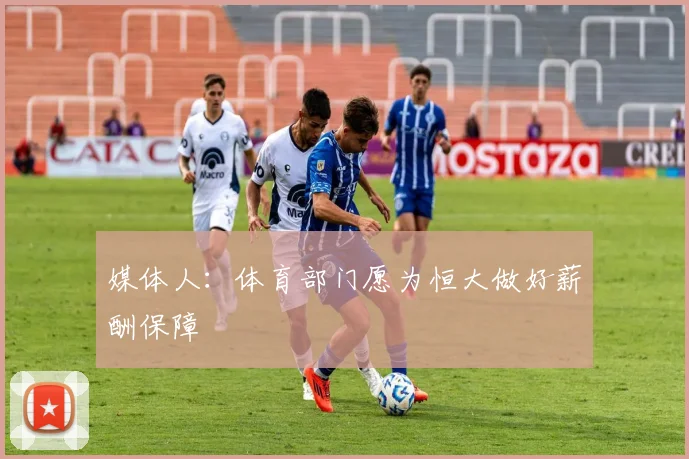 媒体人：体育部门愿为恒大做好薪酬保障